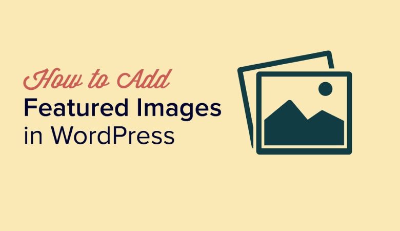 How to Add Featured Images or Post Thumbnails in WordPress